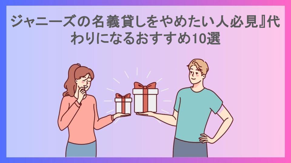 ジャニーズの名義貸しをやめたい人必見』代わりになるおすすめ10選